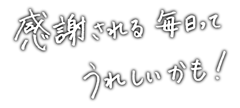 感謝される毎日ってうれしいかも！